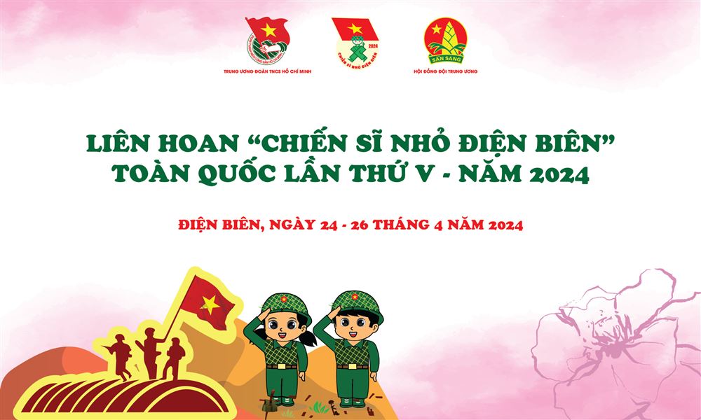 200 đại biểu thiếu nhi tham gia Liên hoan “Chiến sĩ nhỏ Điện Biên” toàn quốc lần thứ V - năm 2024